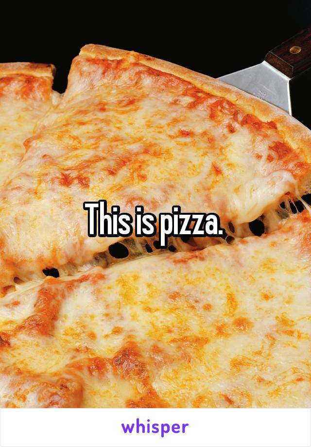 This is pizza. 