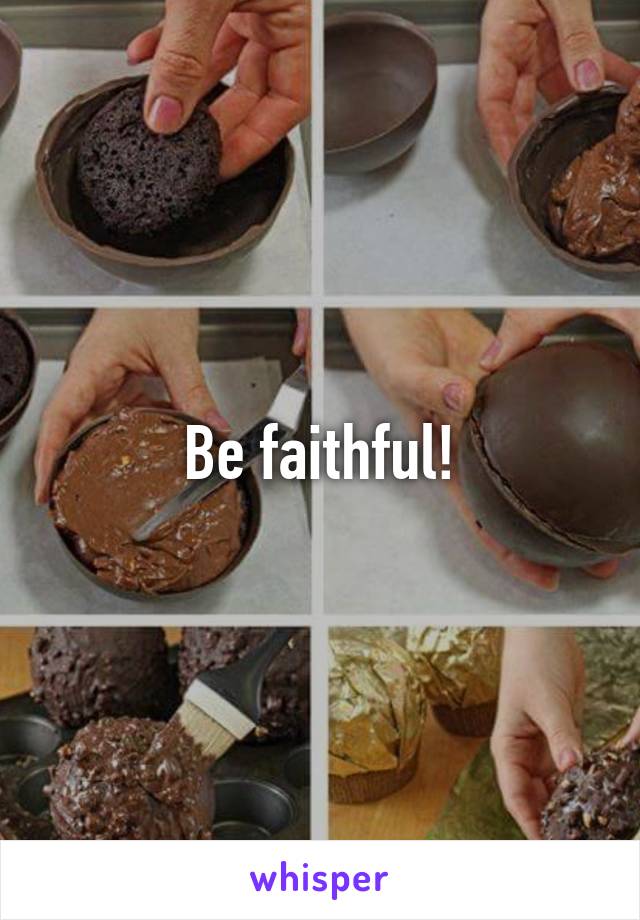 Be faithful!