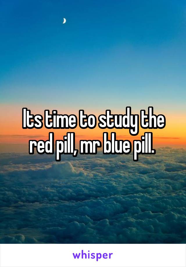 Its time to study the red pill, mr blue pill. 
