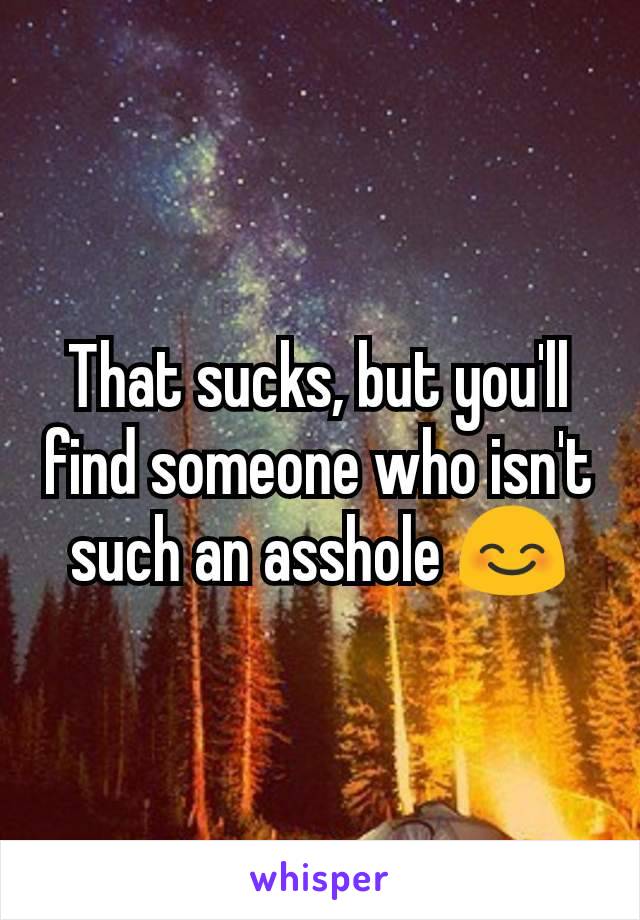 That sucks, but you'll find someone who isn't such an asshole 😊