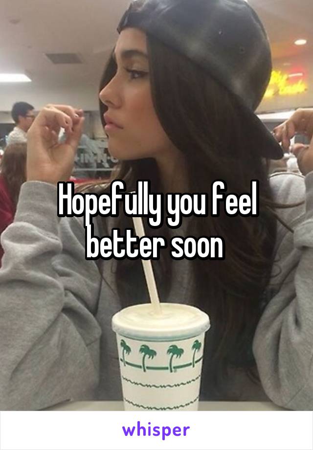 Hopefully you feel better soon 