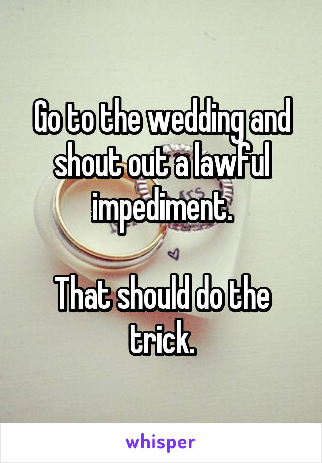 Go to the wedding and shout out a lawful impediment.

That should do the trick.