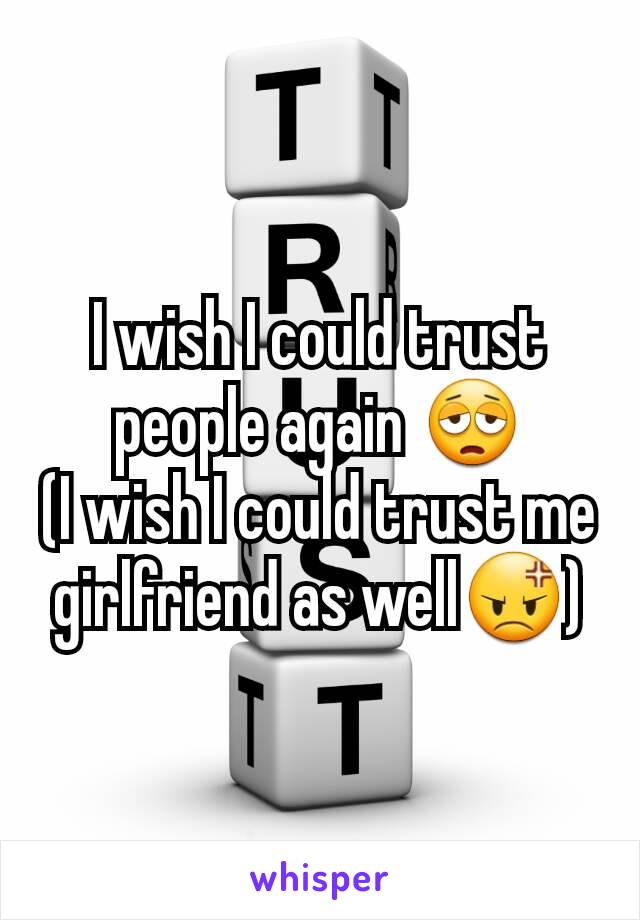 I wish I could trust people again 😩
(I wish I could trust me girlfriend as well😡)