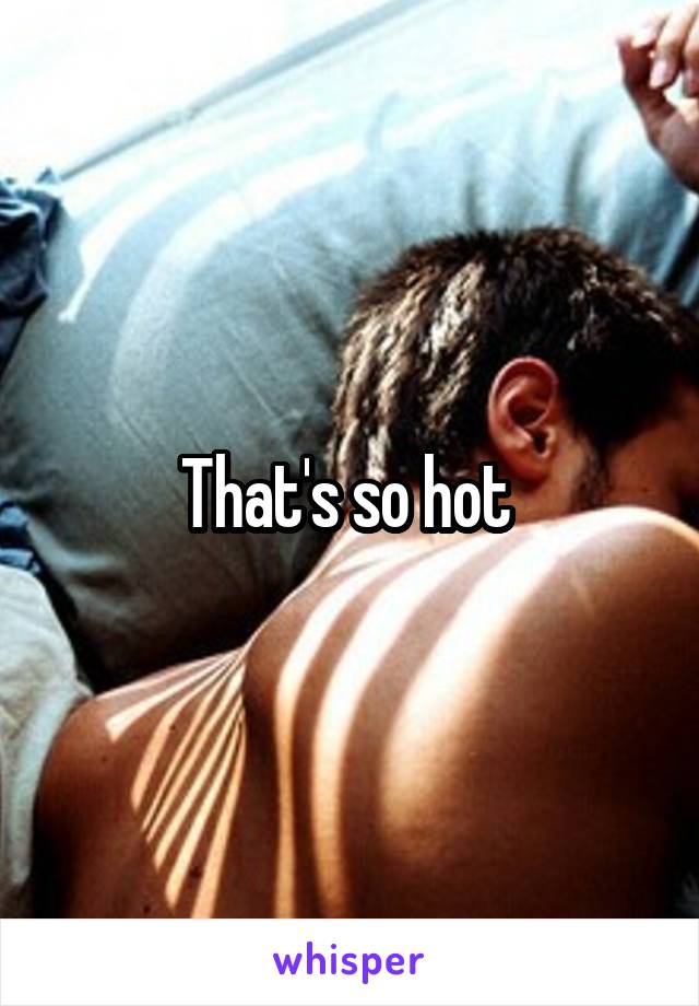 That's so hot 