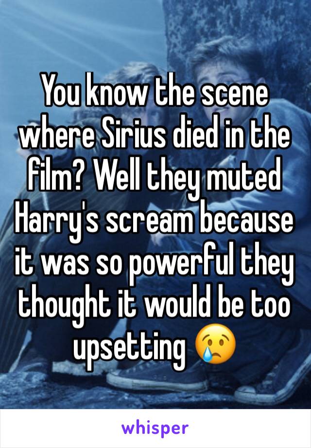 You know the scene where Sirius died in the film? Well they muted Harry's scream because it was so powerful they thought it would be too upsetting 😢