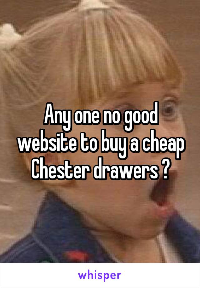 Any one no good website to buy a cheap Chester drawers ?