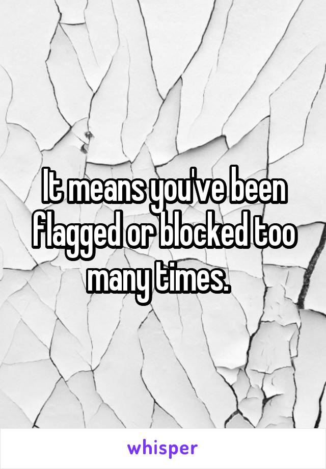 It means you've been flagged or blocked too many times.  