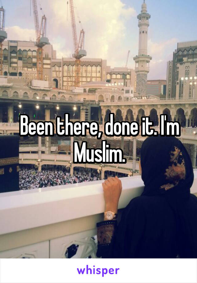 Been there, done it. I'm Muslim.