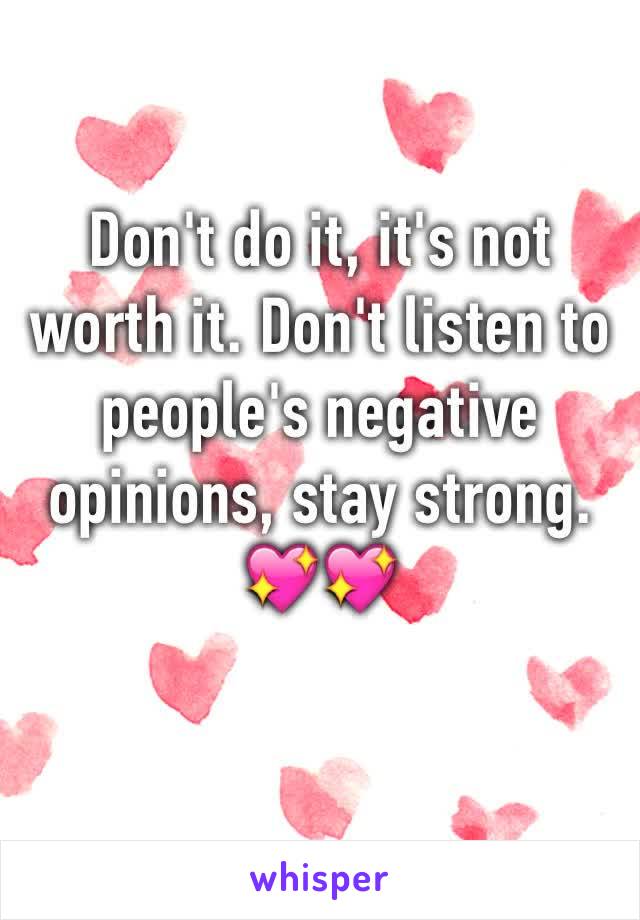 Don't do it, it's not worth it. Don't listen to people's negative
opinions, stay strong.
💖💖