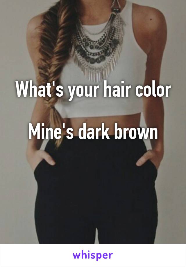What's your hair color

Mine's dark brown

