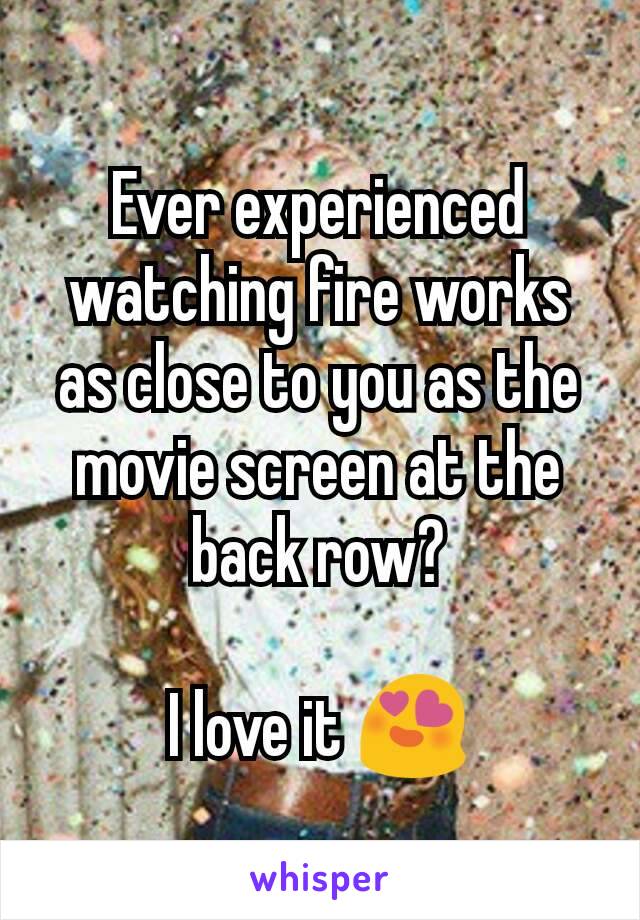 Ever experienced watching fire works as close to you as the movie screen at the back row?

I love it 😍