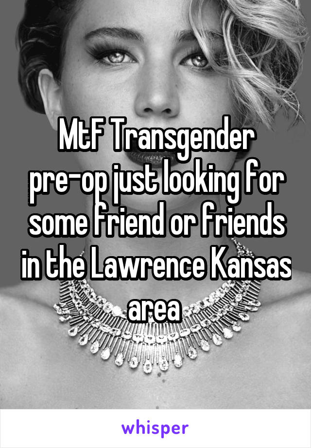 MtF Transgender pre-op just looking for some friend or friends in the Lawrence Kansas area 