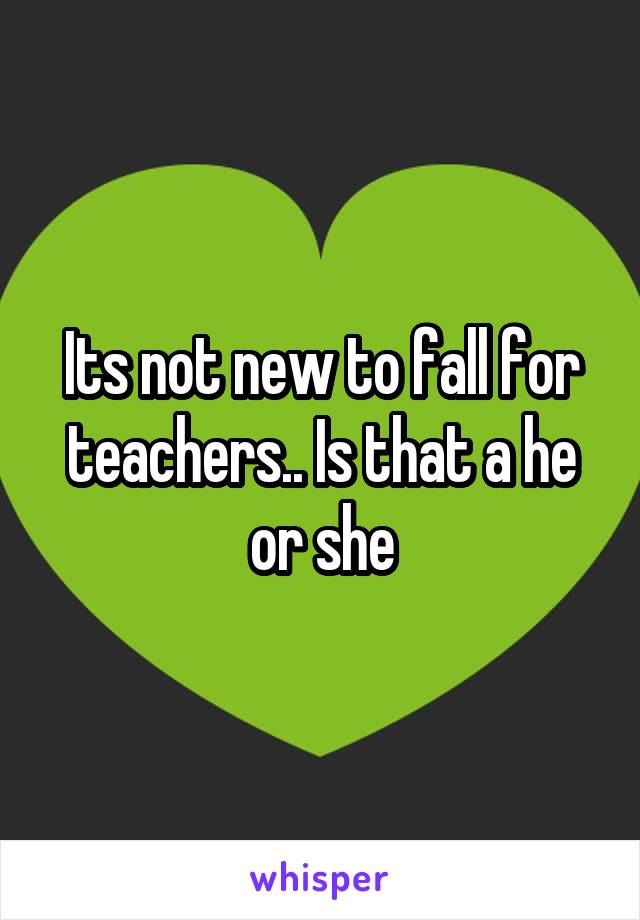 Its not new to fall for teachers.. Is that a he or she