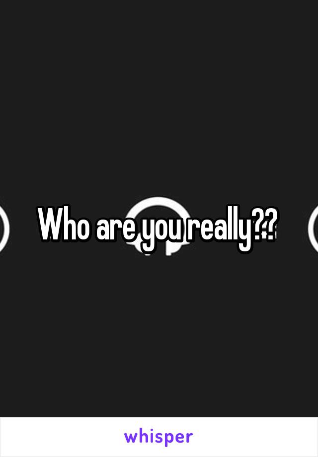 Who are you really?? 