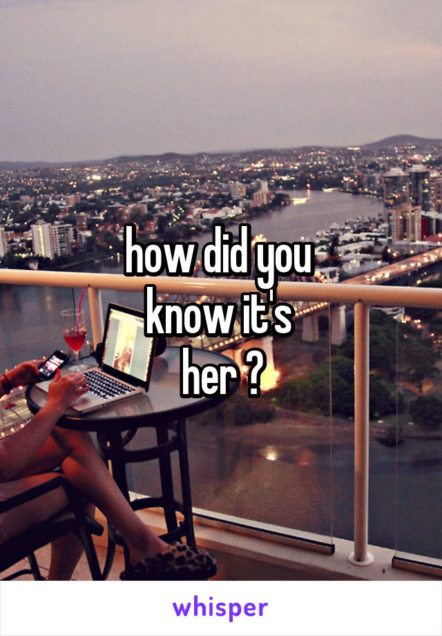 how did you 
know it's 
her ?
