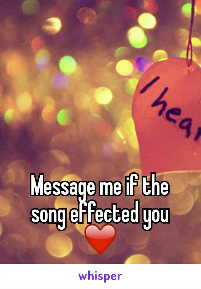 Message me if the song effected you ❤