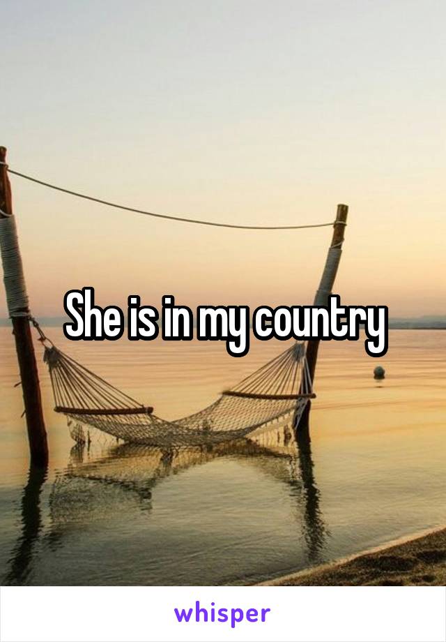 She is in my country