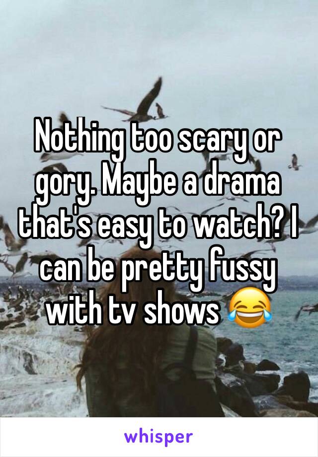 Nothing too scary or gory. Maybe a drama that's easy to watch? I can be pretty fussy with tv shows 😂