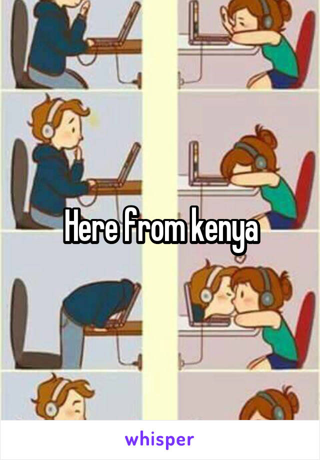 Here from kenya