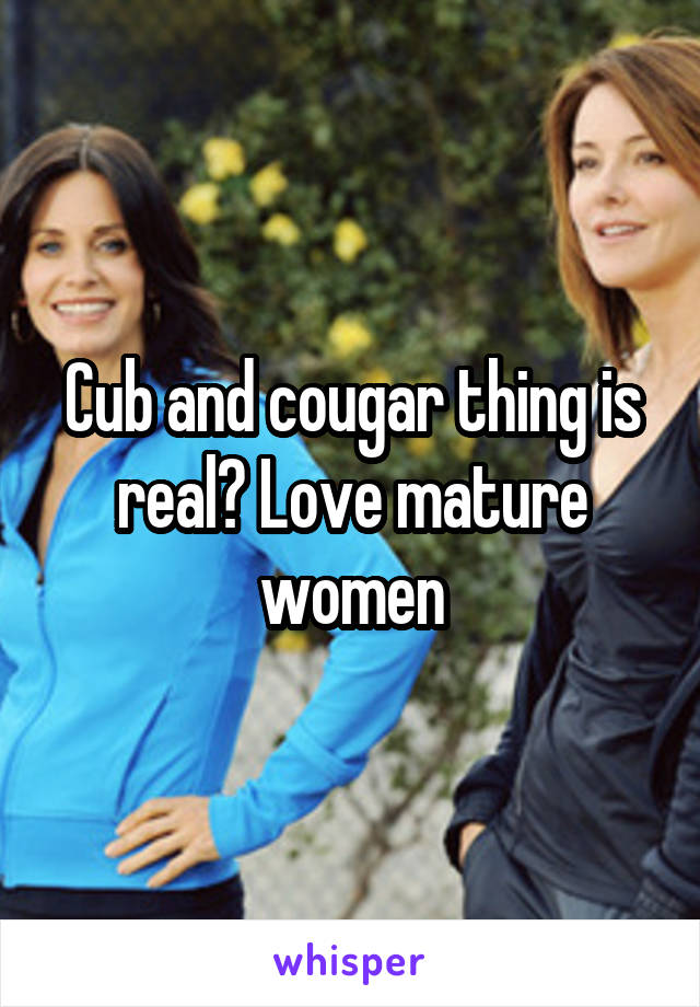 Cub and cougar thing is real? Love mature women
