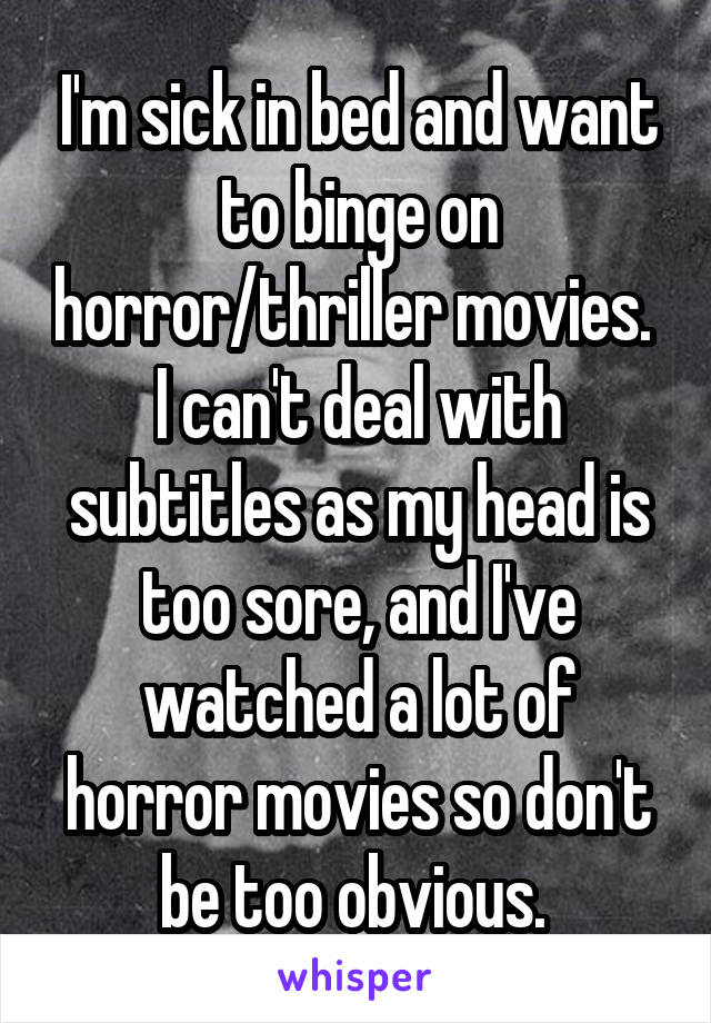 I'm sick in bed and want to binge on horror/thriller movies. 
I can't deal with subtitles as my head is too sore, and I've watched a lot of horror movies so don't be too obvious. 