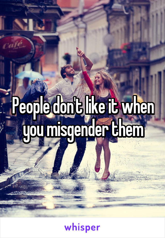 People don't like it when you misgender them