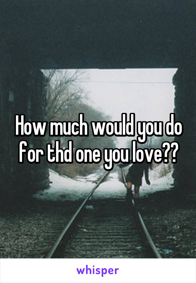 How much would you do for thd one you love??