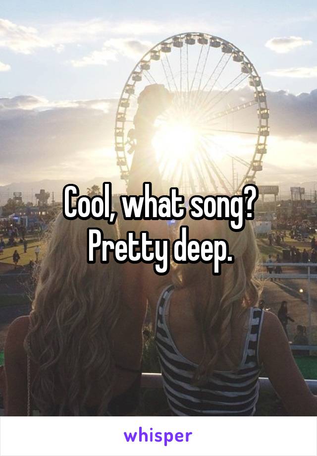 Cool, what song? Pretty deep.