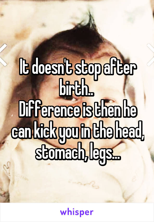 It doesn't stop after birth.. 
Difference is then he can kick you in the head, stomach, legs...