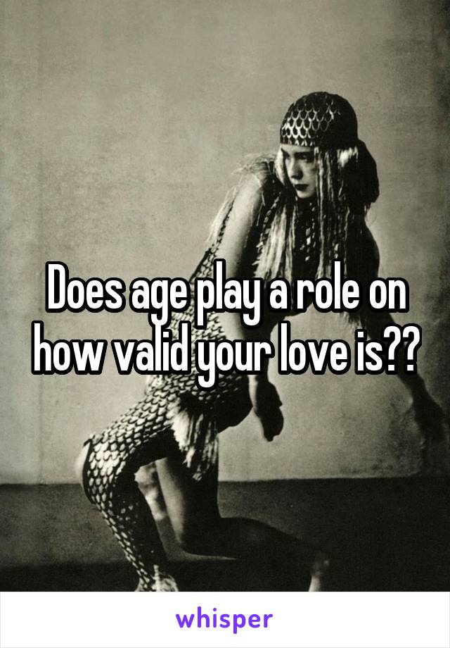Does age play a role on how valid your love is??