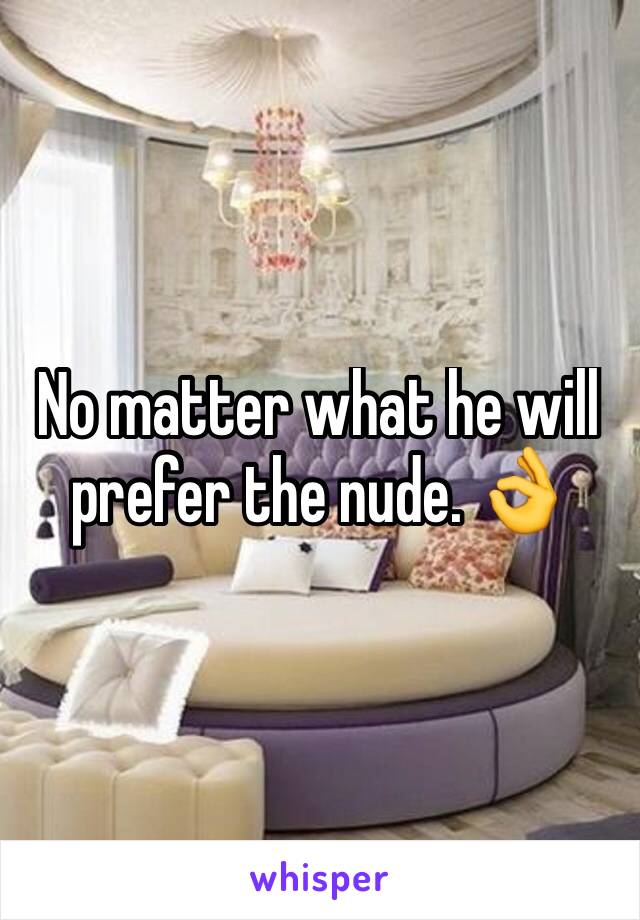 No matter what he will prefer the nude. 👌