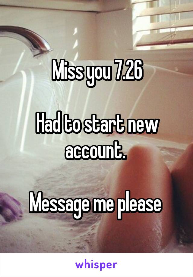 Miss you 7.26

Had to start new account. 

Message me please 