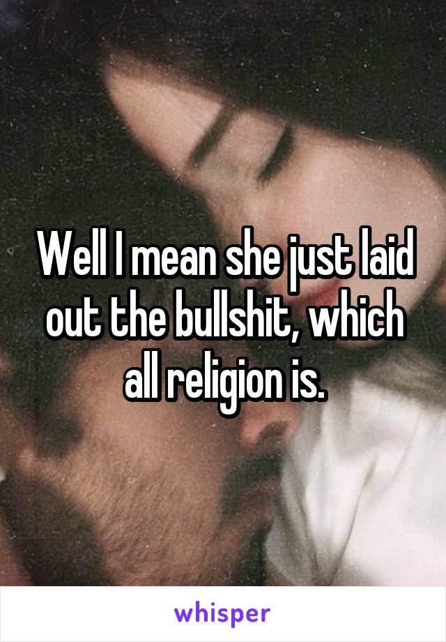 Well I mean she just laid out the bullshit, which all religion is.