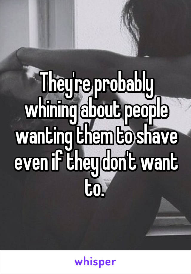 They're probably whining about people wanting them to shave even if they don't want to. 