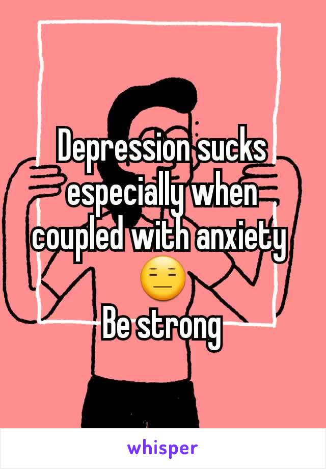 Depression sucks especially when coupled with anxiety 
😑
Be strong