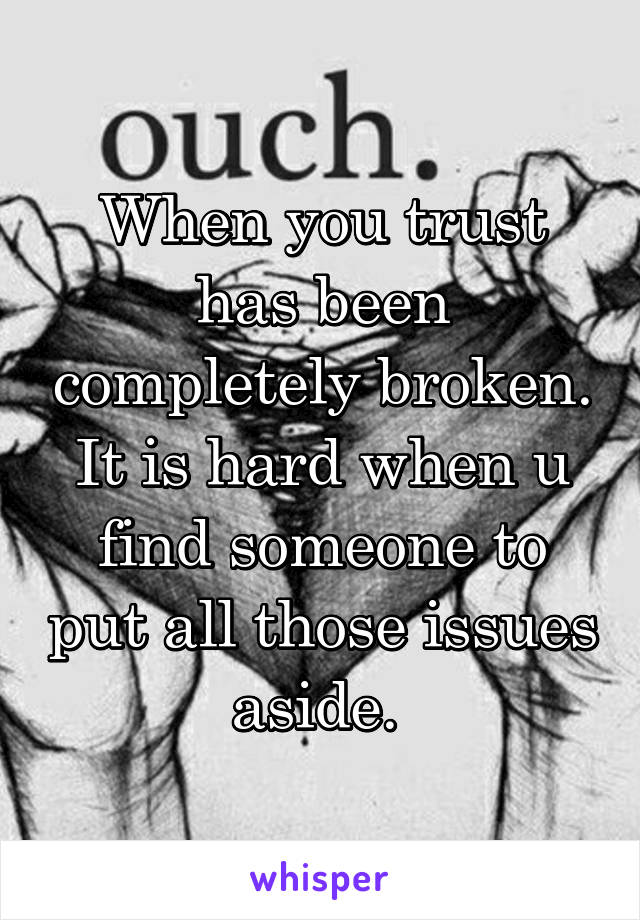 When you trust has been completely broken. It is hard when u find someone to put all those issues aside. 