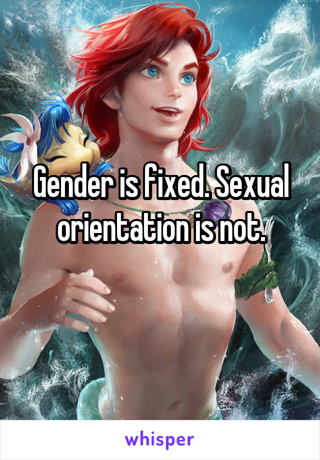 Gender is fixed. Sexual orientation is not.
