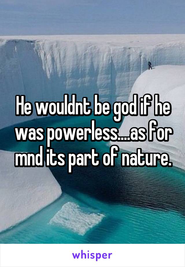 He wouldnt be god if he was powerless....as for mnd its part of nature.