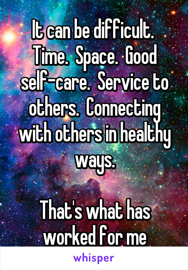 It can be difficult.  Time.  Space.  Good self-care.  Service to others.  Connecting with others in healthy ways.

That's what has worked for me