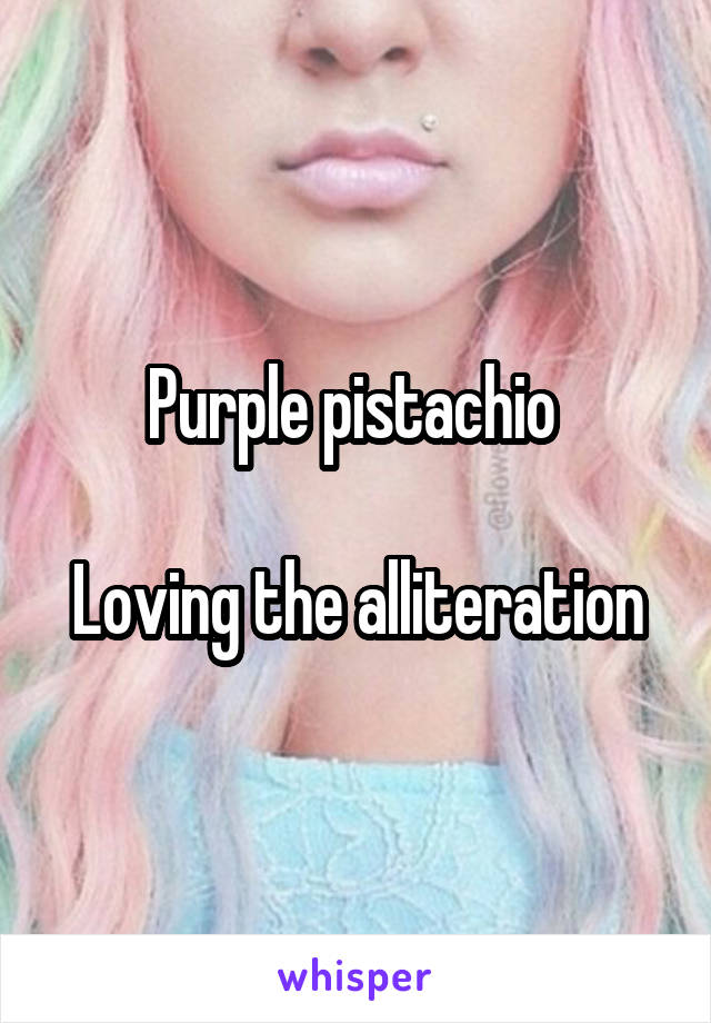 Purple pistachio 

Loving the alliteration