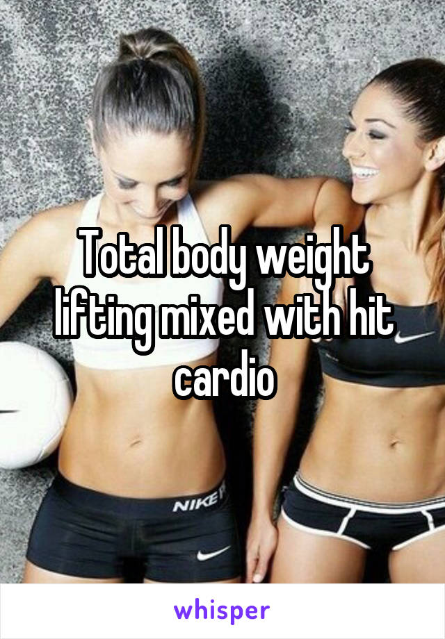 Total body weight lifting mixed with hit cardio