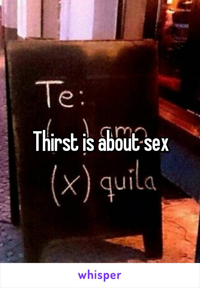 Thirst is about sex