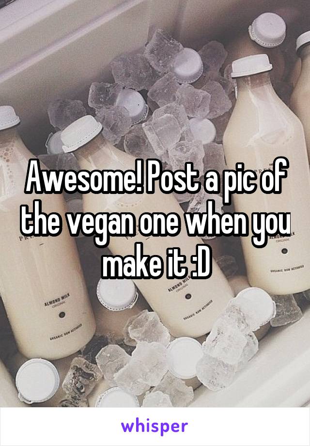 Awesome! Post a pic of the vegan one when you make it :D