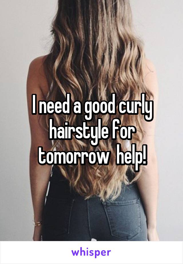 I need a good curly hairstyle for tomorrow  help!