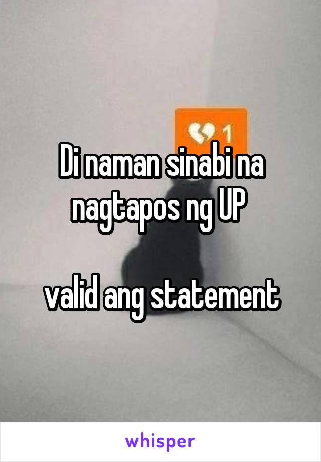 Di naman sinabi na nagtapos ng UP 

valid ang statement
