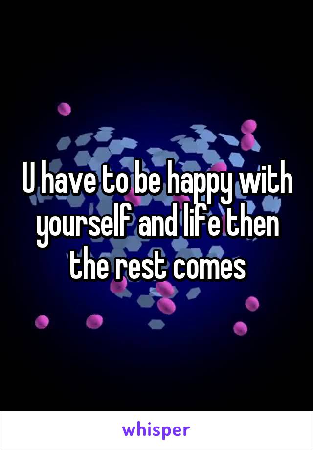 U have to be happy with yourself and life then the rest comes