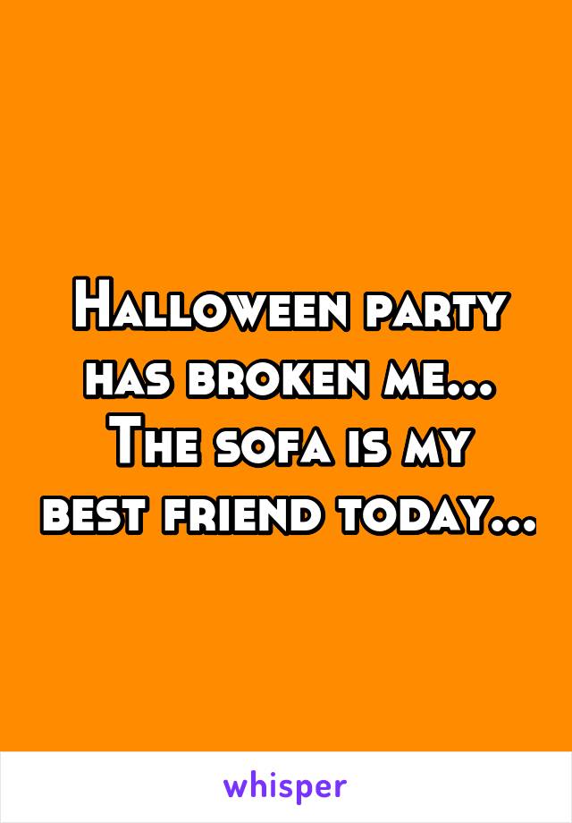 Halloween party has broken me...
The sofa is my best friend today...