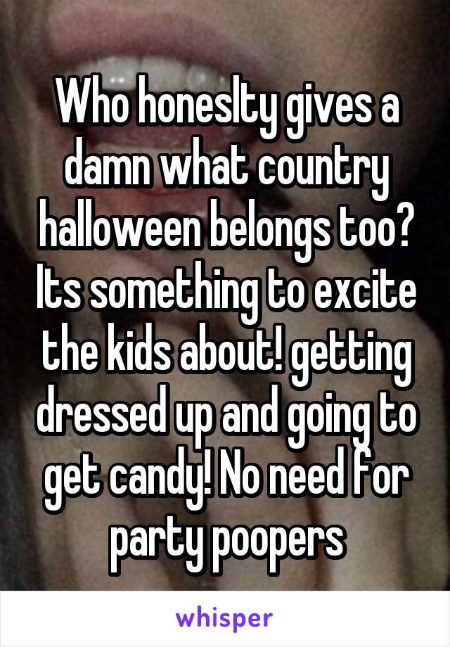 Who honeslty gives a damn what country halloween belongs too? Its something to excite the kids about! getting dressed up and going to get candy! No need for party poopers