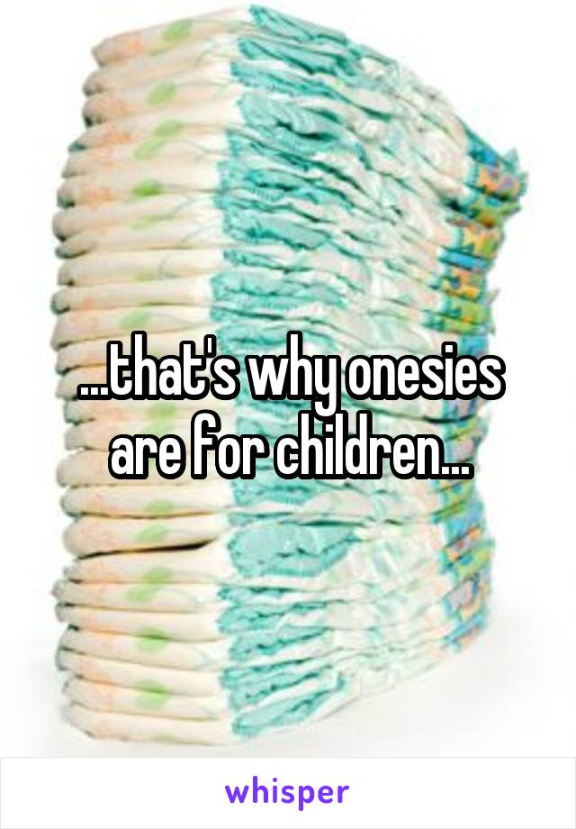 ...that's why onesies are for children...