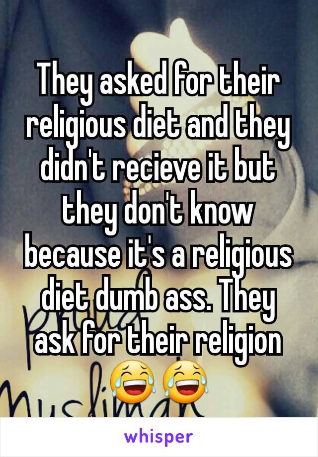 They asked for their religious diet and they didn't recieve it but they don't know because it's a religious diet dumb ass. They ask for their religion 😂😂